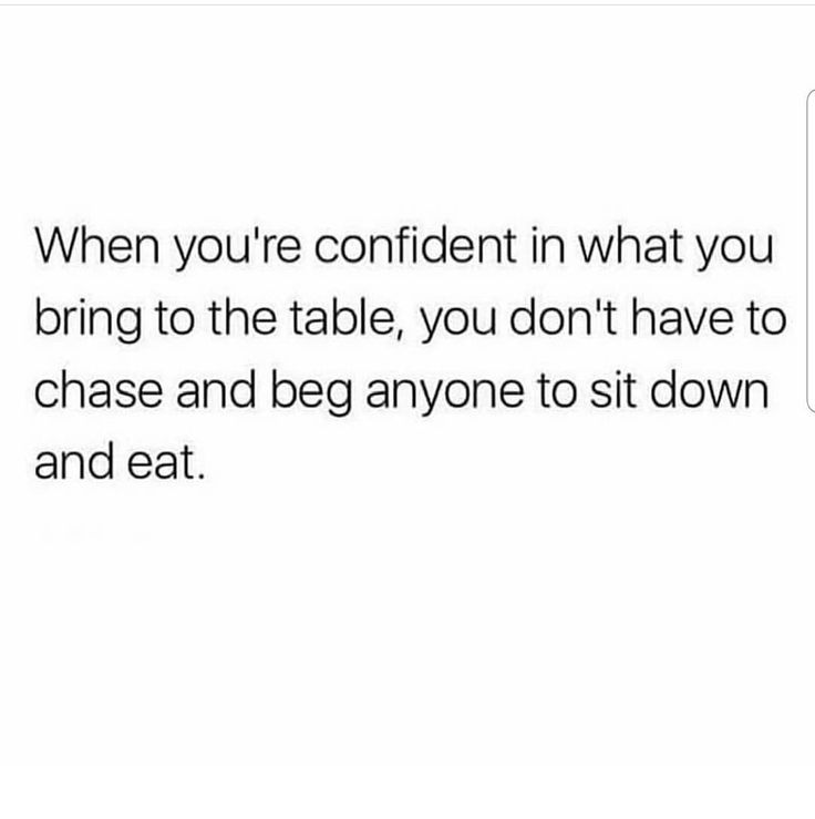 the text reads, when you're confident in what you bring to the table, you don't have to change and beg anyone to sit down and eat