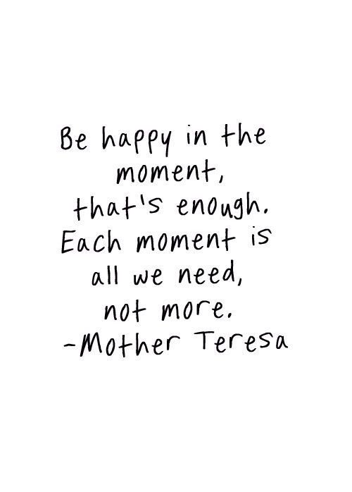 a black and white photo with the words be happy in the moment that's enough each moment is all we need, not more - mother teresa