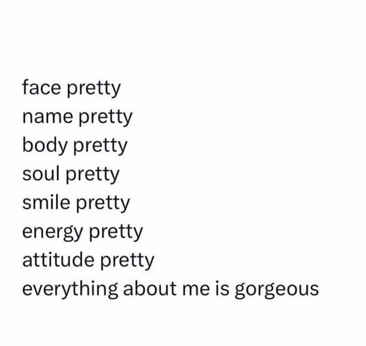 the words face pretty name pretty body pretty soul pretty smile pretty energy pretty attitude pretty everything about me is gorgeous