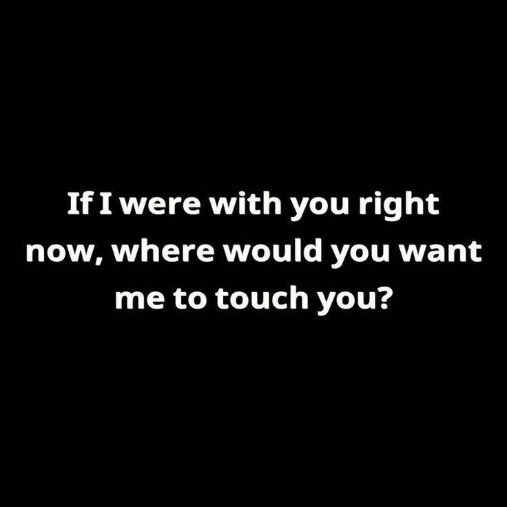 a black and white photo with the words if i were with you right now, where would you want me to touch you?