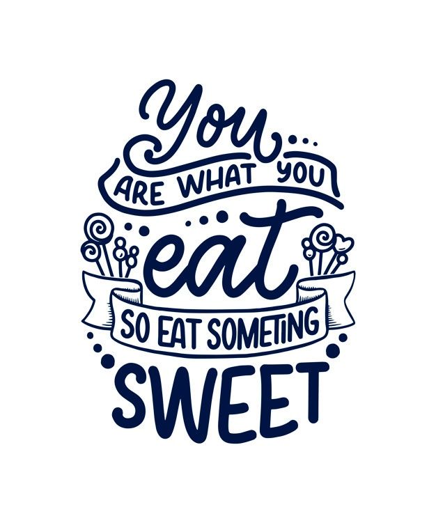 the phrase you are what you eat, so eat something sweet