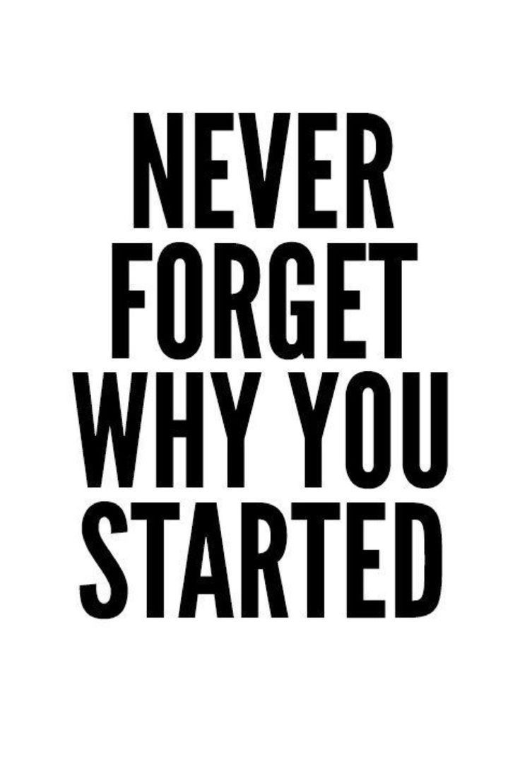 a black and white poster with the words never forget why you started