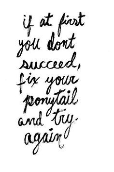 a handwritten quote that reads if at first you don't succeed, for your ponytail tail and try again again