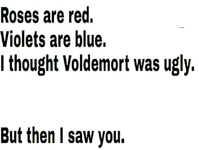 the words roses are red violets are blue i thought voldemont was ugly but then i saw you