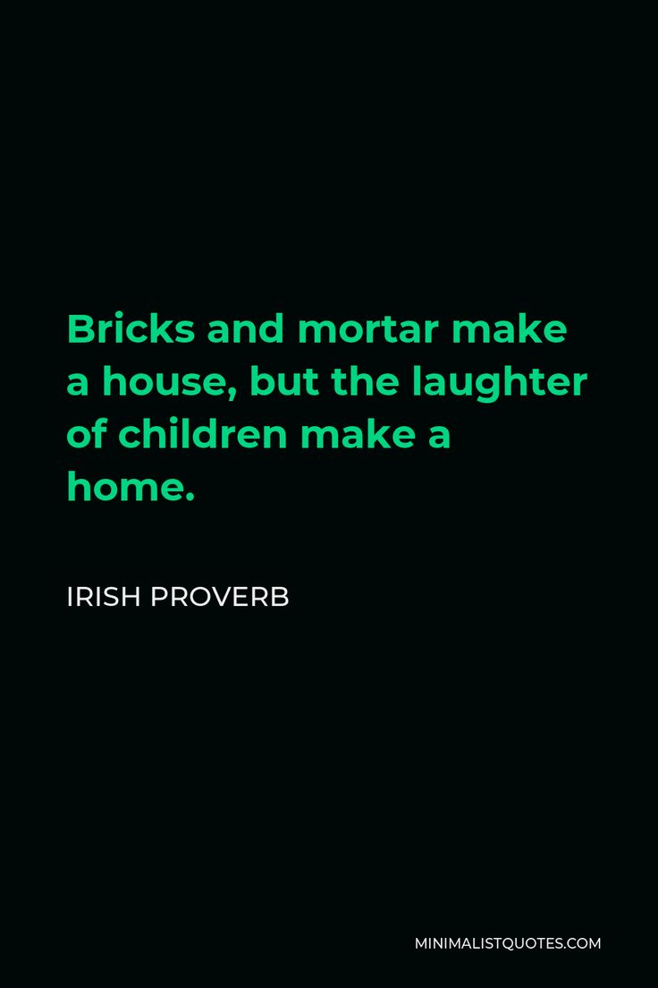 a quote from irish prove that reads bricks and mortar make a house, but the laughter of children make a home