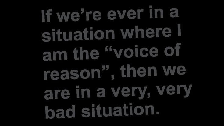 a black and white photo with the words if we're ever in a situation where i am the voice of reason, then we are in a very bad situation