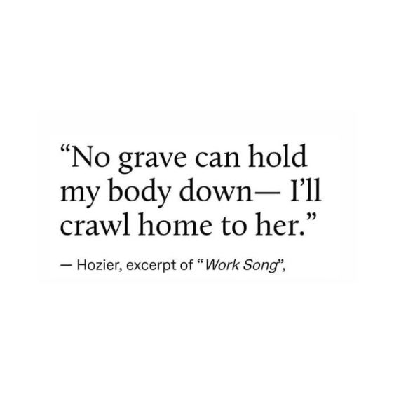 a quote that reads no grave can hold my body down i'll crawl home to her