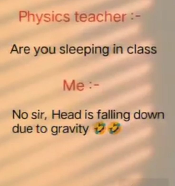 a sign that says physics teacher are you sleeping in class me? no sir, head is falling down due to gravity