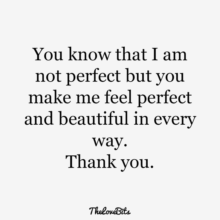 the words you know that i am not perfect but you make me feel perfect and beautiful in every way, thank you