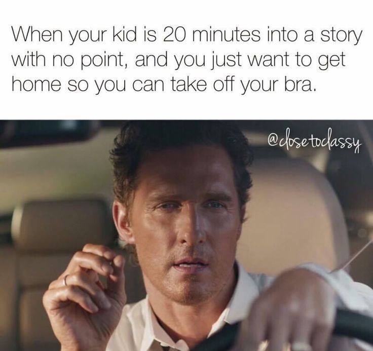 a man driving a car with the caption when your kid is 20 minutes into a story with no point, and you just want to get home so you can take off your bra