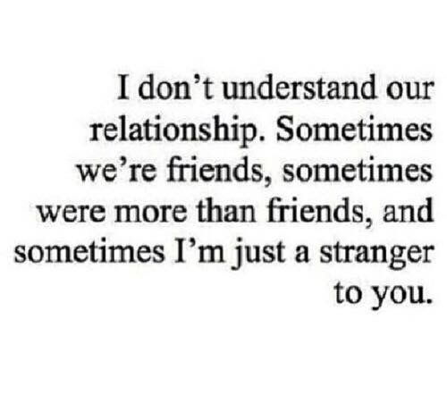 a quote that reads i don't understand our relationship, sometimes we're friends, and sometimes i'm just a strange person to you