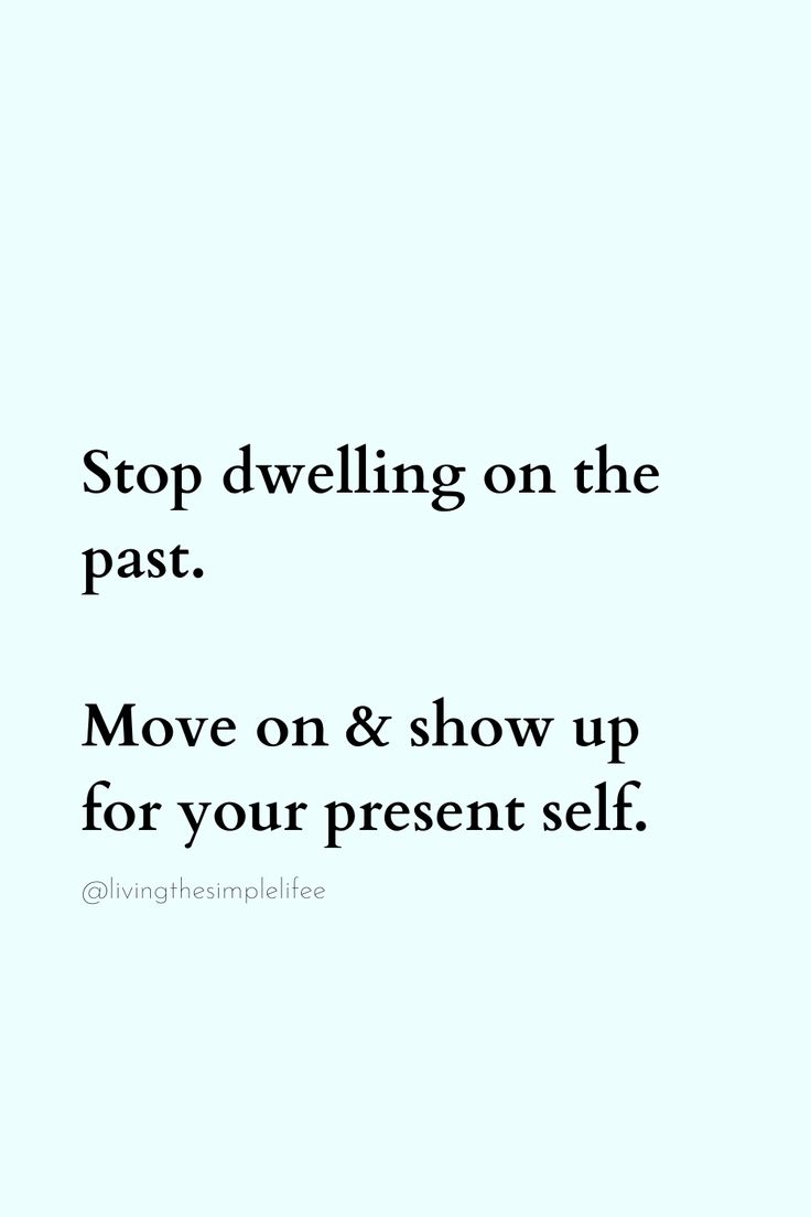 the words stop dwelling on the past move on & show up for your present self