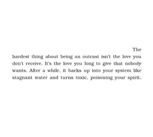 a poem written in black and white with the words'harlest thing about being an outcast isn't the love you don't receive it '