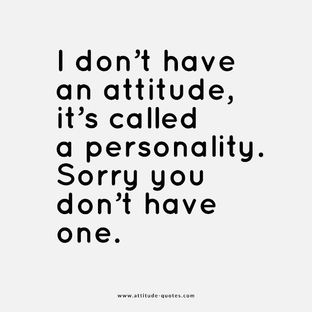 a quote that says i don't have an attitude, it's called a personality sorry you don't have one