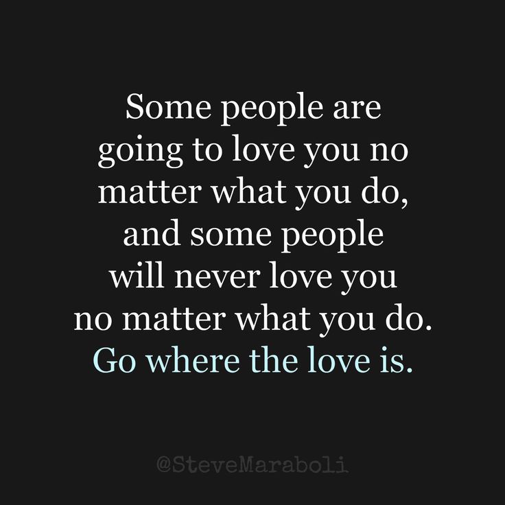 some people are going to love you no matter what you do and some people will never love you no matter what you do