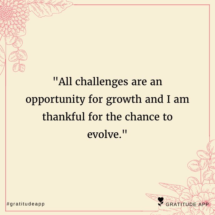 a quote that says, all challenges are an opportunity for growth and i am grateful for the chance to evlive