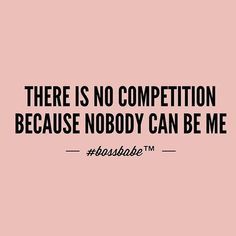 there is no competition because nobody can be me