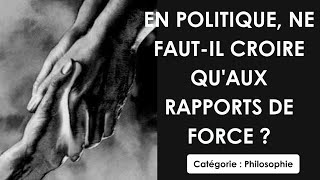 Philosophie: En politique, ne faut il croire qu'aux rapports de force ? (dissertation)