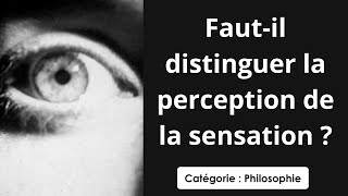 Philosophie: Faut-il distinguer la perception de la sensation ? (dissertation)