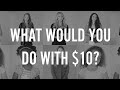 What Would You Do With $10?