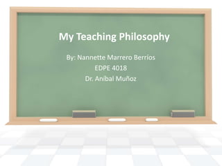 My Teaching Philosophy
 By: Nannette Marrero Berríos
           EDPE 4018
       Dr. Aníbal Muñoz
 