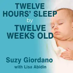 Twelve Hours' Sleep by Twelve Weeks Old: A Step-by-Step Plan for Baby Sleep Success Audibook, by Suzy Giordano