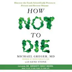 How Not to Die: Discover the Foods Scientifically Proven to Prevent and Reverse Disease Audibook, by Michael Greger