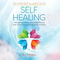 Supercharged Self-Healing: A Revolutionary Guide to Access High-Frequency States of Consciousness That Rejuvenate and Repair Audibook, by RJ Spina