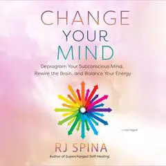 Change Your Mind: Deprogram Your Subconscious Mind, Rewire the Brain, and Balance Your Energy  Audibook, by RJ Spina