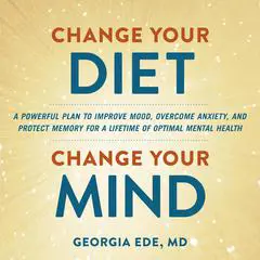 Change Your Diet, Change Your Mind: A Powerful Plan to Improve Mood, Overcome Anxiety, and Protect Memory for a Lifetime of Optimal Mental Health Audibook, by Georgia Ede