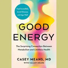 Good Energy: The Surprising Connection Between Metabolism and Limitless Health Audibook, by Casey Means