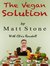 The Vegan Solution Why the Vegan Diet Often Fails and How to Fix It by Matt Stone