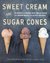 Sweet Cream and Sugar Cones 90 Recipes for Making Your Own Ice Cream and Frozen Treats from Bi-Rite Creamery by Kris Hoogerhyde