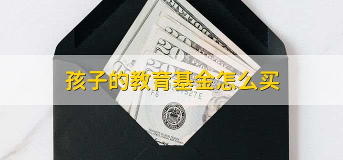 孩子的教育基金怎么買(mǎi)