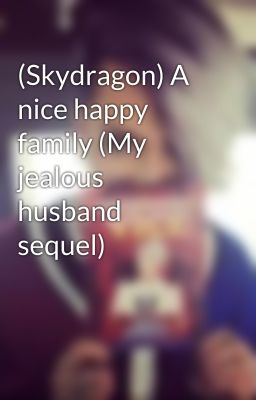 (Skydragon) A nice happy family (My jealous husband sequel) by ViceGanda_CLof2ne1