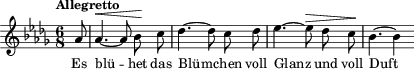 \relative c'' { \clef treble \autoBeamOff \dynamicUp \key des \major  \time 6/8  \tempo "Allegretto" \partial 8 aes8 | aes4.~\< aes8 bes\! c | des4.~ des8 c des | es4.~ es8\> des c\! | bes4.~ bes4 } \addlyrics { Es blü -- het das Blüm -- chen voll Glanz und voll Duft }