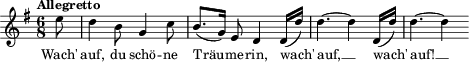 \relative c'' { \clef treble \autoBeamOff \dynamicUp \key g \major  \time 6/8  \tempo "Allegretto" \partial 8 e8 | d4 b8 g4 c8 | b8.[( g16]) e8 d4 d16[( d']) | d4.~ d4 d,16[( d']) | d4.~ d4   } \addlyrics { Wach' auf, du schö -- ne Träu -- me -- rin, wach' auf, __ wach' auf! __ }