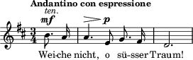 \relative c'' { \clef treble \autoBeamOff \dynamicUp \key d \major  \time 3/4  \tempo "Andantino con espressione" \partial 4 b8.\mf^\markup { \italic "ten." } a16 | a4.\> e8\p g8. fis16 | d2. | } \addlyrics { Wei -- che nicht, o sü -- sser Traum! }