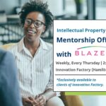 BLAZE IP Intellectual Property and Legal Mentorship Office Hours at Innovation Factory Hamilton. Weekly, every Thursday from 2:30 to 4:30pm.