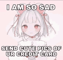 a sad anime girl is asking you to send cute pics of ur credit card .