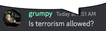 a speech bubble with grumpy today at 1:51 am is terrorism allowed