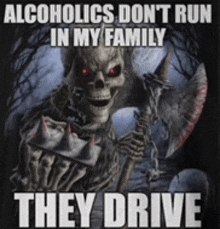 a poster with a skeleton holding an axe that says alcoholics do n't run in my family they drive .