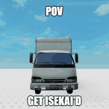 a picture of a truck with the words pov get isekai 'd on it