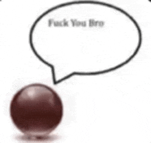 a brown ball with a speech bubble that says fuck you bro .