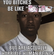 a man is making a funny face with a meme that says you bitches be like but are actually horrible human being