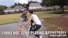 a group of people are playing basketball on a wet court and the caption says i will not stop playing basketball