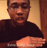 a man with glasses says extra juicy juicy in a video