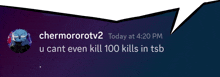 a speech bubble that says chermorotv2 today at 4:20 pm u cant even kill 100 kills in tsb