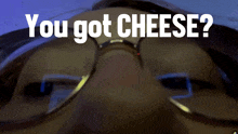 a close up of a person 's face with the words you got cheese