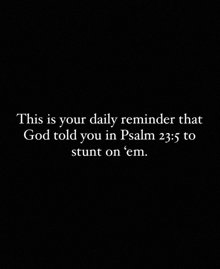 this is your daily reminder that god told you in psalm 23 : 5 to stunt on ' em